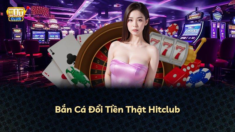 Bắn Cá Đổi Tiền Thật Hitclub