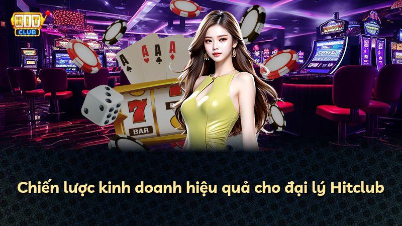 Chiến lược kinh doanh hiệu quả cho đại lý Hitclub