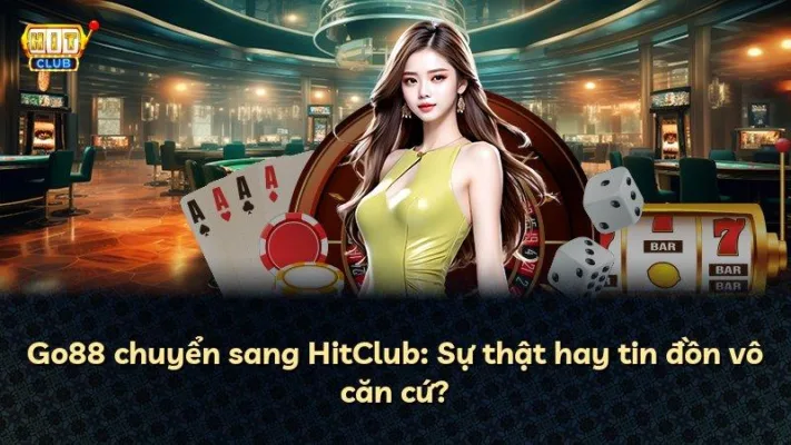 Go88 chuyển sang HitClub: Sự thật hay tin đồn vô căn cứ?