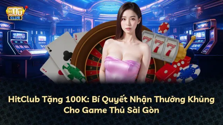 HitClub Tặng 100K: Bí Quyết Nhận Thưởng Khủng Cho Game Thủ Sài Gòn