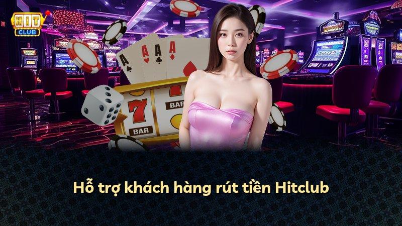 Hỗ trợ khách hàng rút tiền Hitclub