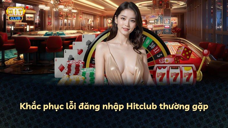 Khắc phục lỗi đăng nhập Hitclub thường gặp