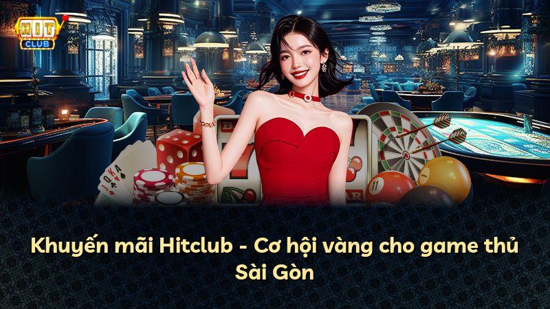Khuyến mãi Hitclub - Cơ hội vàng cho game thủ Sài Gòn