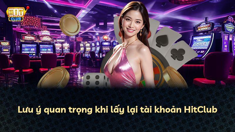 Lưu ý quan trọng khi lấy lại tài khoản HitClub