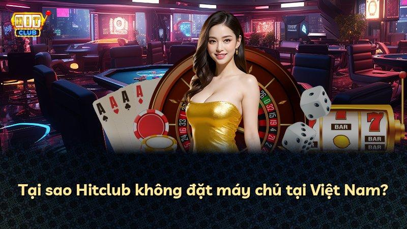 Tại sao Hitclub không đặt máy chủ tại Việt Nam?