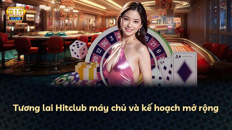 Tương lai Hitclub máy chủ và kế hoạch mở rộng